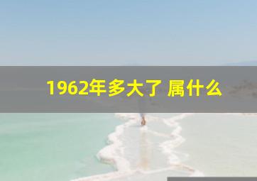 1962年多大了 属什么